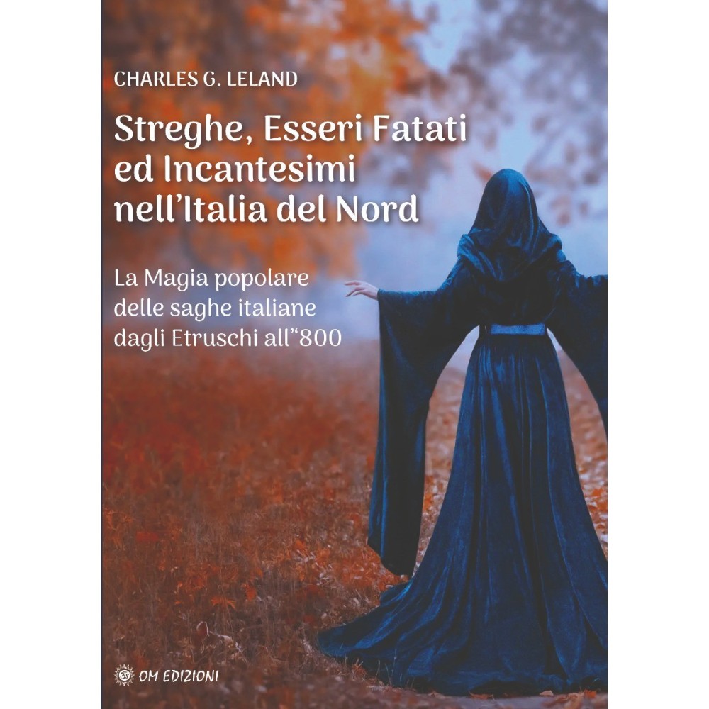 Streghe, Esseri Fatati ed Incantesimi dell'Italia del Nord di Charles G. Leland- Ed. Om